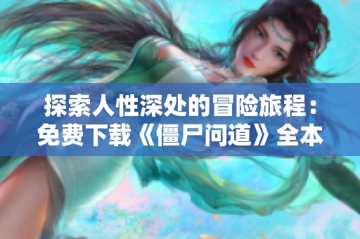 探索人性深处的冒险旅程：免费下载《僵尸问道》全本txt无删版