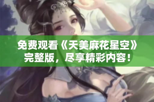 免费观看《天美麻花星空》完整版，尽享精彩内容！