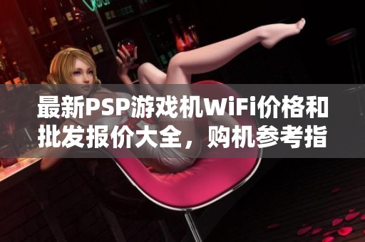 最新PSP游戏机WiFi价格和批发报价大全，购机参考指南