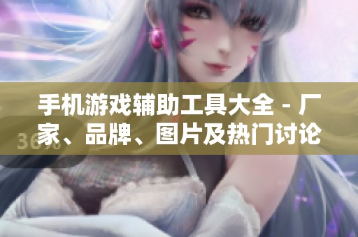 手机游戏辅助工具大全 - 厂家、品牌、图片及热门讨论一览
