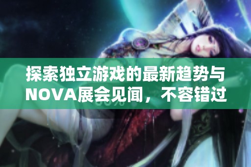 探索独立游戏的最新趋势与NOVA展会见闻，不容错过的新资讯
