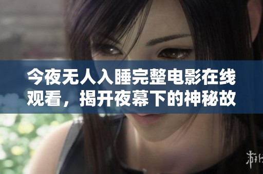 今夜无人入睡完整电影在线观看，揭开夜幕下的神秘故事大揭秘