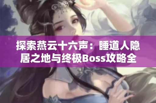 探索燕云十六声：睡道人隐居之地与终极Boss攻略全解析