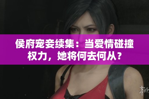 侯府宠妾续集：当爱情碰撞权力，她将何去何从？