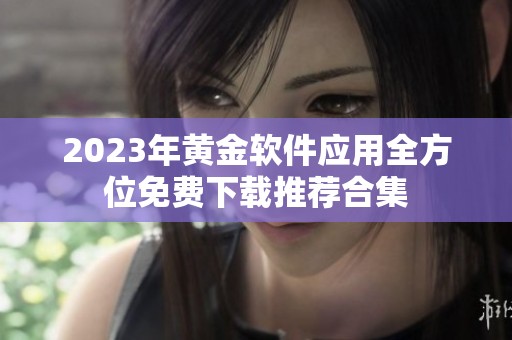 2023年黄金软件应用全方位免费下载推荐合集