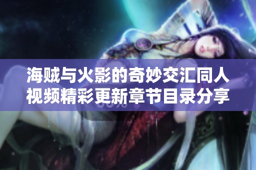 海贼与火影的奇妙交汇同人视频精彩更新章节目录分享