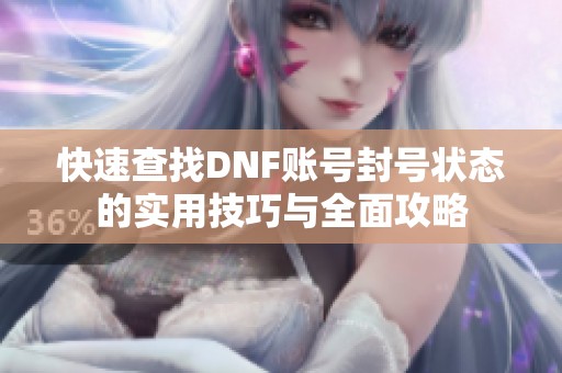快速查找DNF账号封号状态的实用技巧与全面攻略