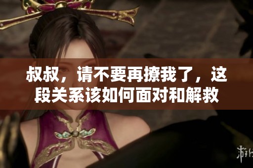 叔叔，请不要再撩我了，这段关系该如何面对和解救