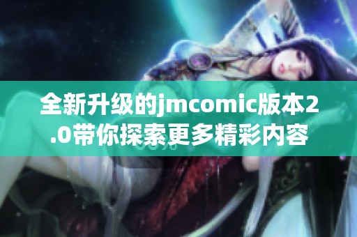 全新升级的jmcomic版本2.0带你探索更多精彩内容