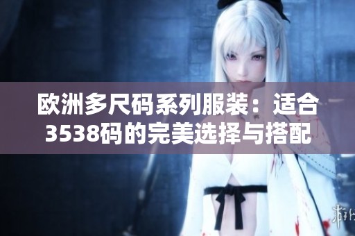 欧洲多尺码系列服装：适合3538码的完美选择与搭配建议