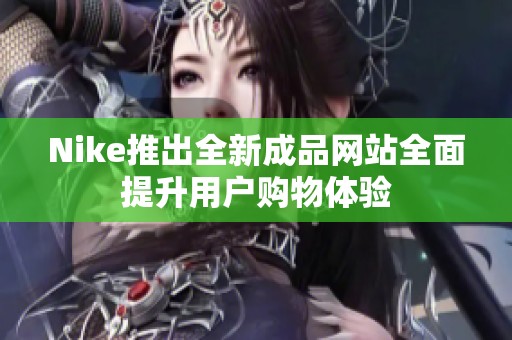 Nike推出全新成品网站全面提升用户购物体验