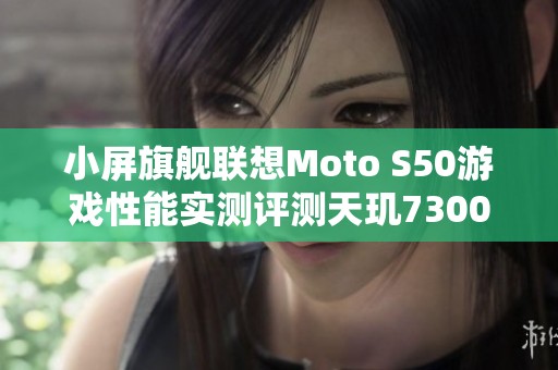小屏旗舰联想Moto S50游戏性能实测评测天玑7300是否足够优秀
