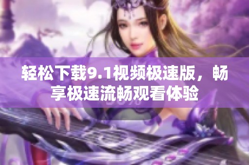轻松下载9.1视频极速版，畅享极速流畅观看体验
