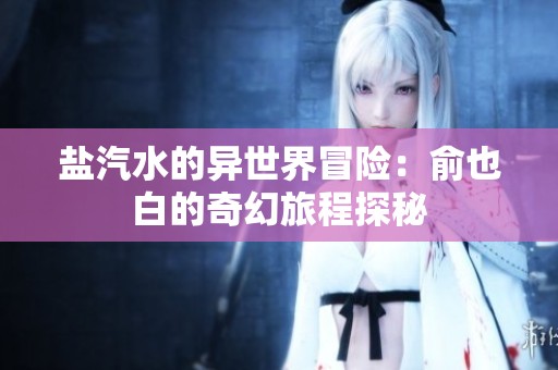 盐汽水的异世界冒险：俞也白的奇幻旅程探秘