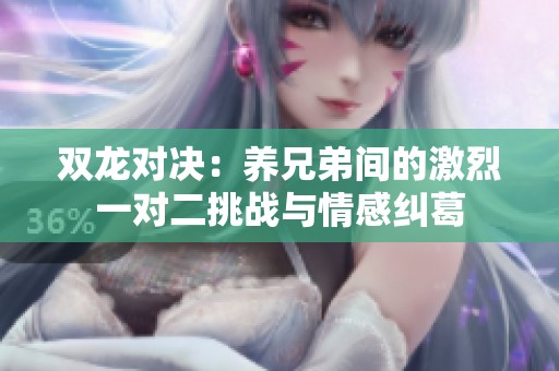 双龙对决：养兄弟间的激烈一对二挑战与情感纠葛