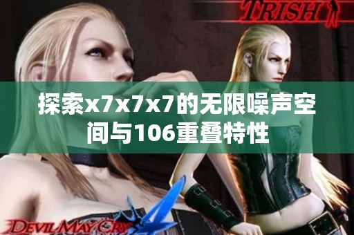 探索x7x7x7的无限噪声空间与106重叠特性