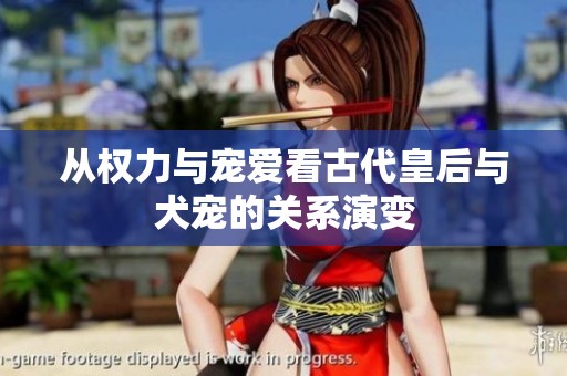 从权力与宠爱看古代皇后与犬宠的关系演变