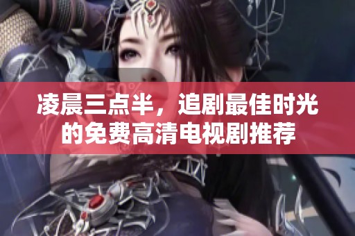 凌晨三点半，追剧最佳时光的免费高清电视剧推荐