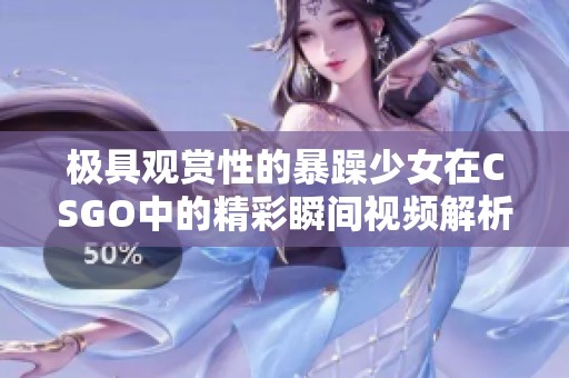 极具观赏性的暴躁少女在CSGO中的精彩瞬间视频解析