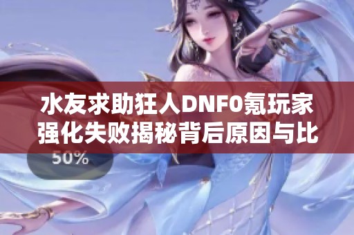 水友求助狂人DNF0氪玩家强化失败揭秘背后原因与比例分析