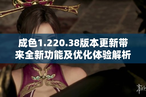 成色1.220.38版本更新带来全新功能及优化体验解析