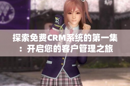 探索免费CRM系统的第一集：开启您的客户管理之旅