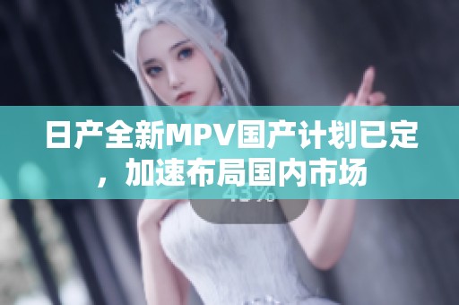 日产全新MPV国产计划已定，加速布局国内市场