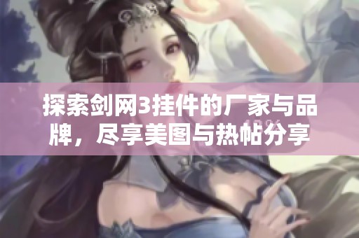 探索剑网3挂件的厂家与品牌，尽享美图与热帖分享