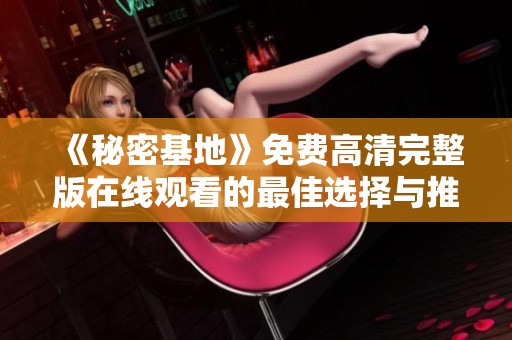 《秘密基地》免费高清完整版在线观看的最佳选择与推荐