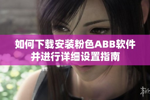 如何下载安装粉色ABB软件并进行详细设置指南