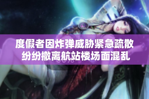 度假者因炸弹威胁紧急疏散 纷纷撤离航站楼场面混乱