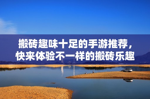 搬砖趣味十足的手游推荐，快来体验不一样的搬砖乐趣！