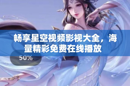 畅享星空视频影视大全，海量精彩免费在线播放  