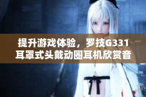 提升游戏体验，罗技G331耳罩式头戴动圈耳机欣赏音效新选择