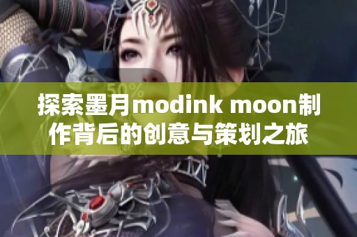 探索墨月modink moon制作背后的创意与策划之旅