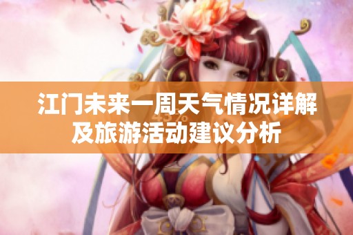 江门未来一周天气情况详解及旅游活动建议分析