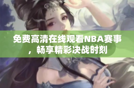 免费高清在线观看NBA赛事，畅享精彩决战时刻