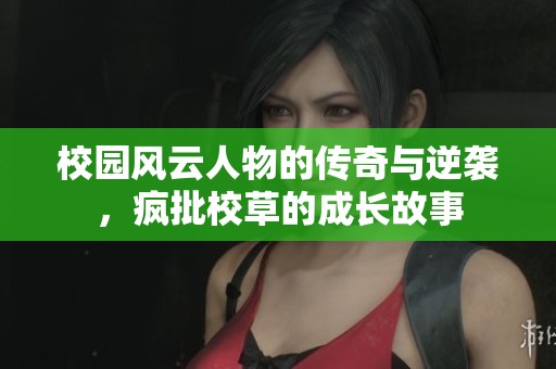校园风云人物的传奇与逆袭，疯批校草的成长故事