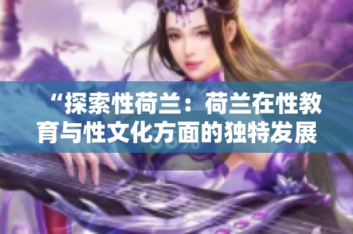 “探索性荷兰：荷兰在性教育与性文化方面的独特发展”