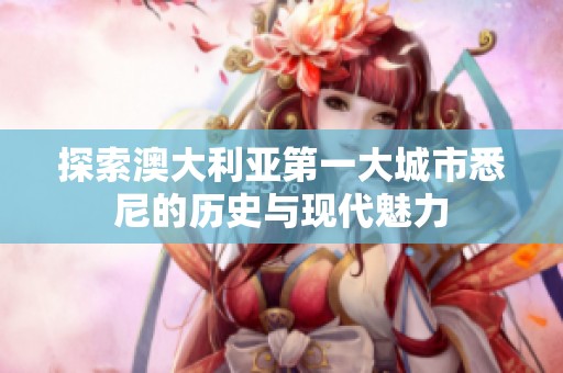 探索澳大利亚第一大城市悉尼的历史与现代魅力
