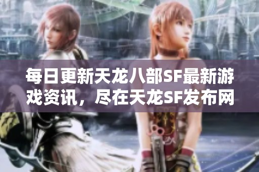 每日更新天龙八部SF最新游戏资讯，尽在天龙SF发布网