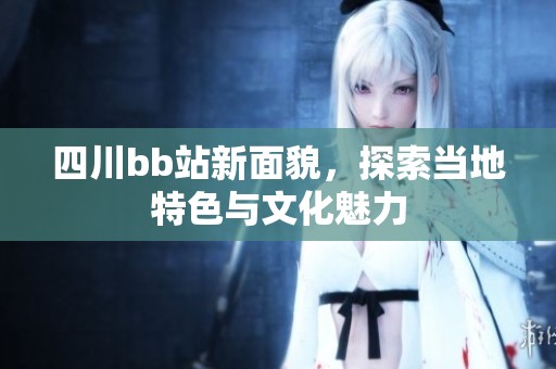 四川bb站新面貌，探索当地特色与文化魅力
