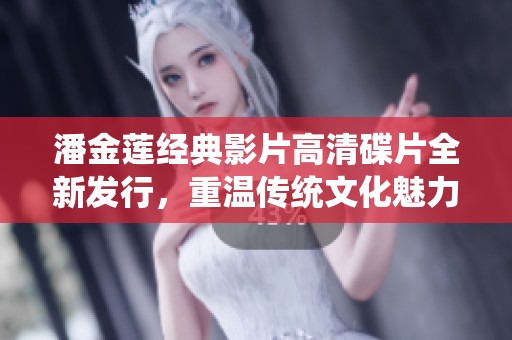 潘金莲经典影片高清碟片全新发行，重温传统文化魅力