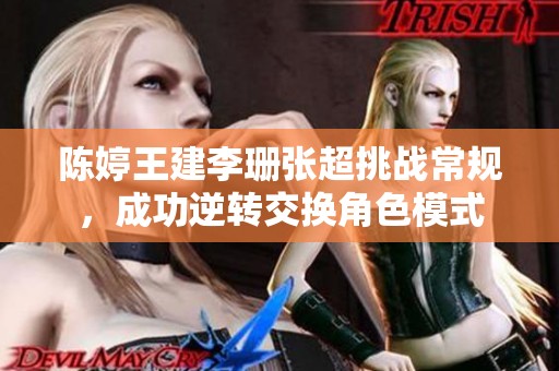 陈婷王建李珊张超挑战常规，成功逆转交换角色模式