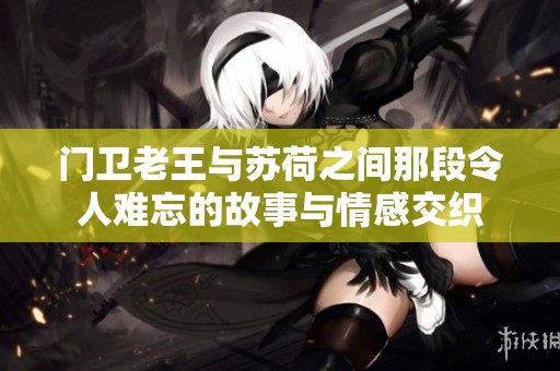 门卫老王与苏荷之间那段令人难忘的故事与情感交织