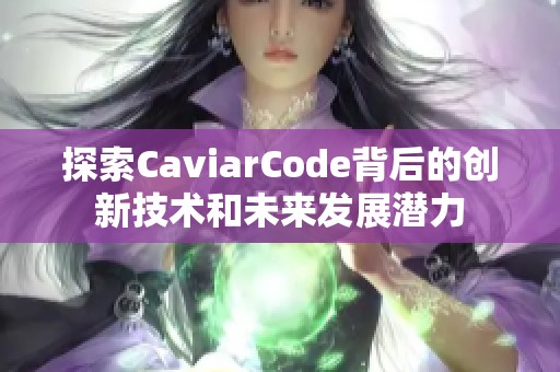 探索CaviarCode背后的创新技术和未来发展潜力