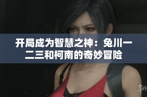 开局成为智慧之神：兔川一二三和柯南的奇妙冒险