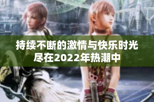持续不断的激情与快乐时光尽在2022年热潮中