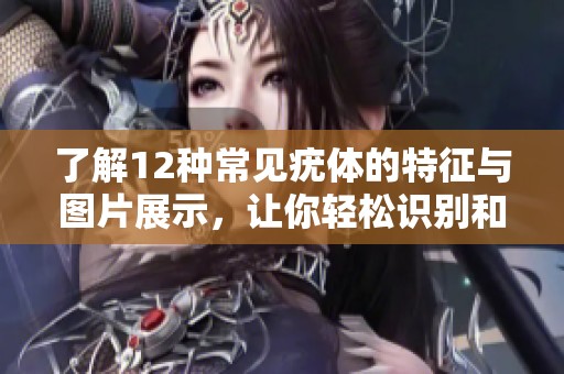 了解12种常见疣体的特征与图片展示，让你轻松识别和区分