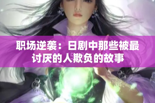 职场逆袭：日剧中那些被最讨厌的人欺负的故事